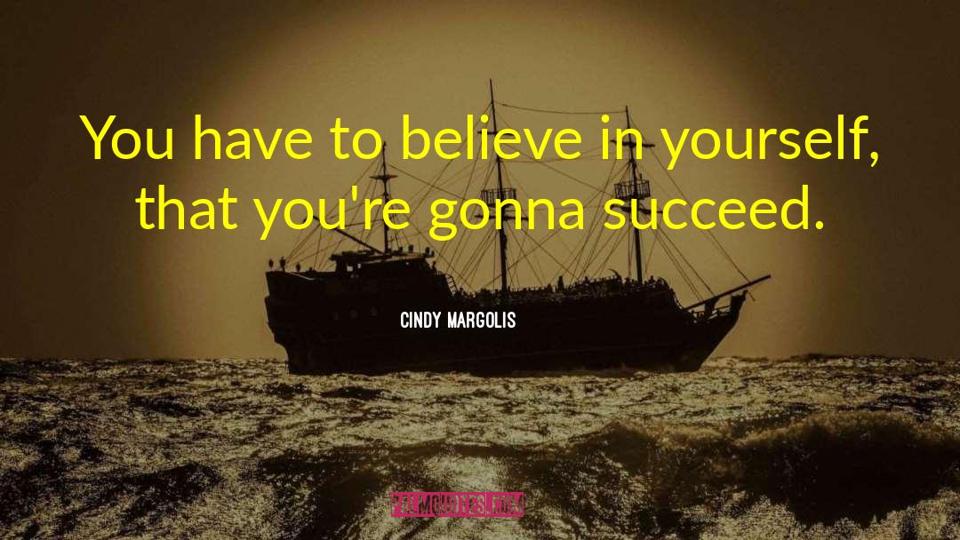 Cindy Margolis Quotes: You have to believe in