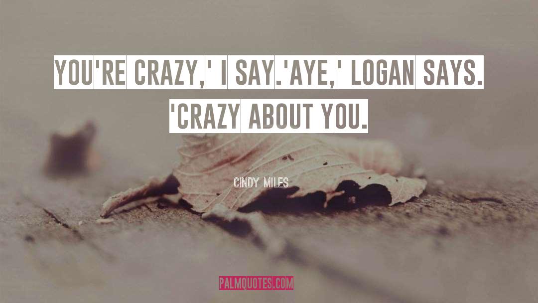 Cindy Miles Quotes: You're crazy,' I say.<br />'Aye,'