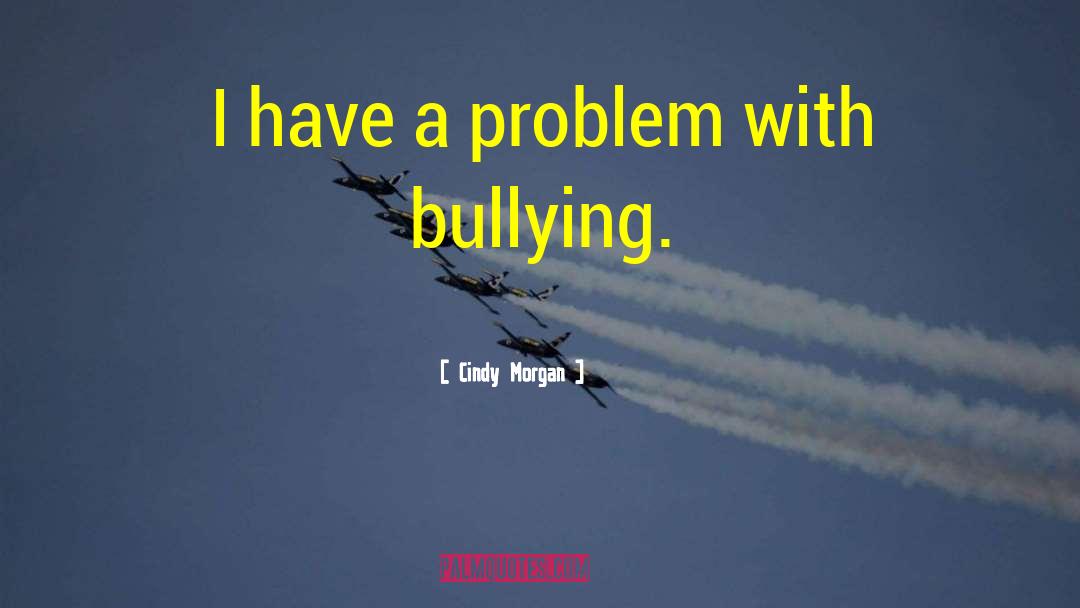 Cindy Morgan Quotes: I have a problem with