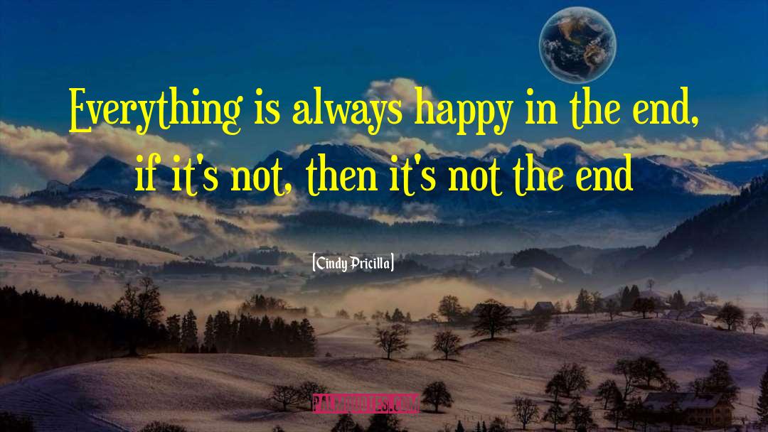 Cindy Pricilla Quotes: Everything is always happy in