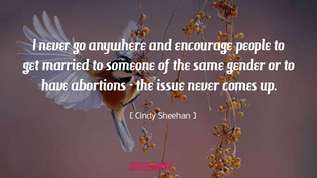 Cindy Sheehan Quotes: I never go anywhere and