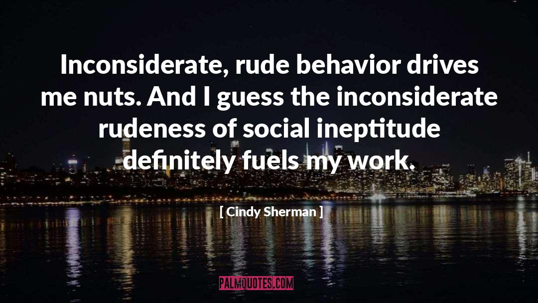Cindy Sherman Quotes: Inconsiderate, rude behavior drives me