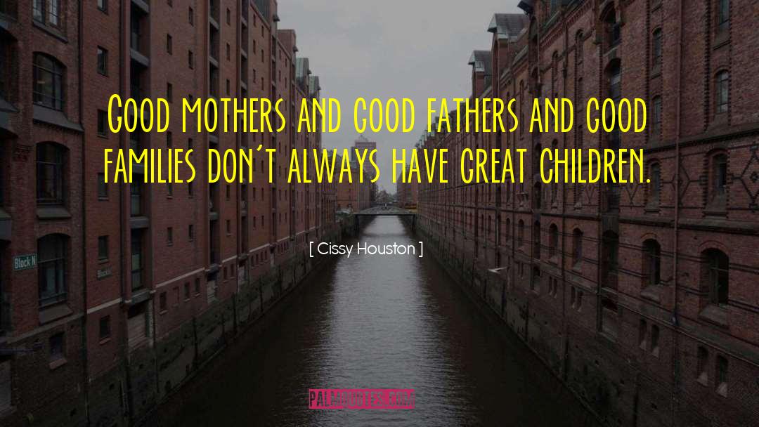 Cissy Houston Quotes: Good mothers and good fathers