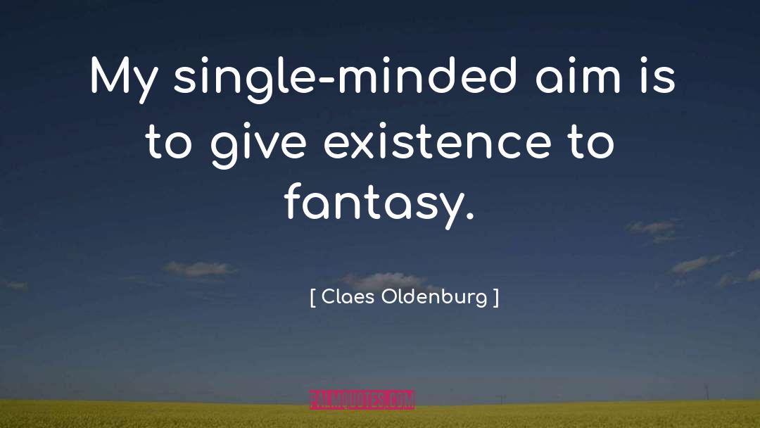 Claes Oldenburg Quotes: My single-minded aim is to
