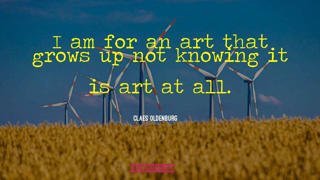 Claes Oldenburg Quotes: I am for an art