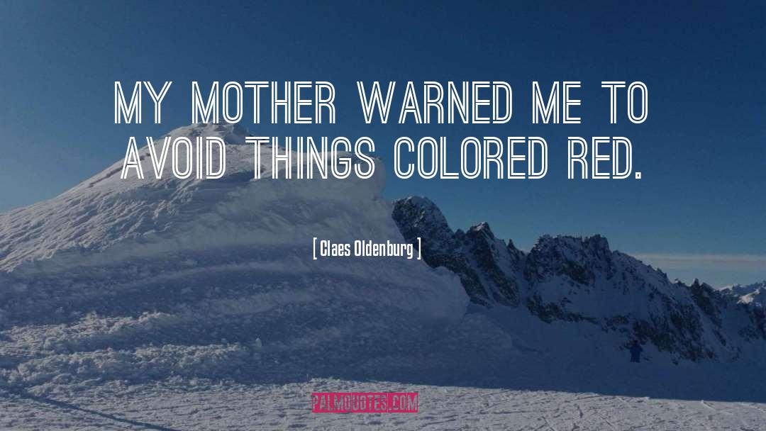 Claes Oldenburg Quotes: My mother warned me to