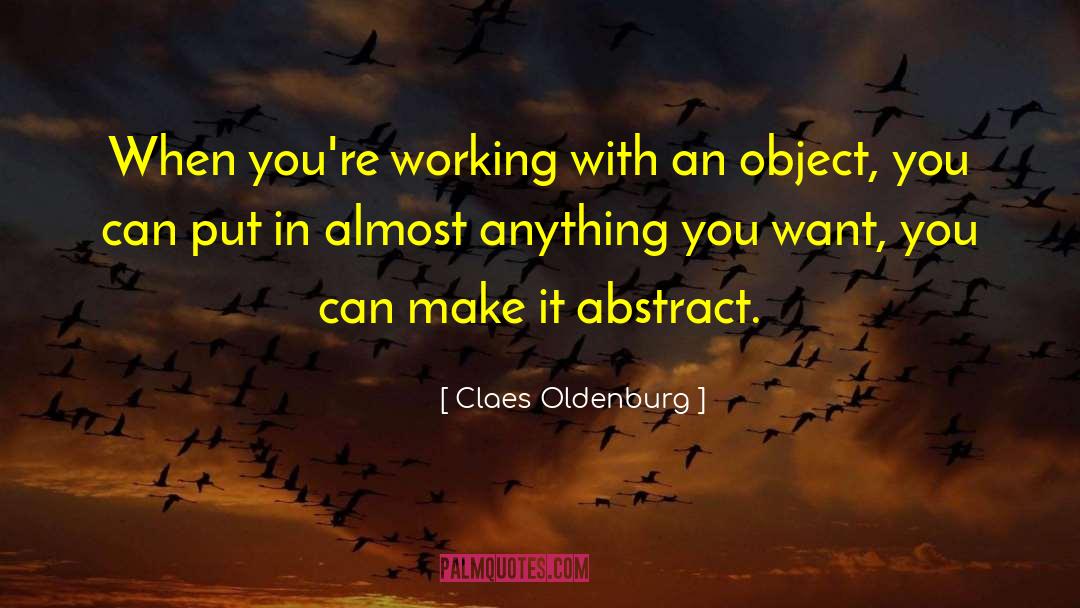 Claes Oldenburg Quotes: When you're working with an