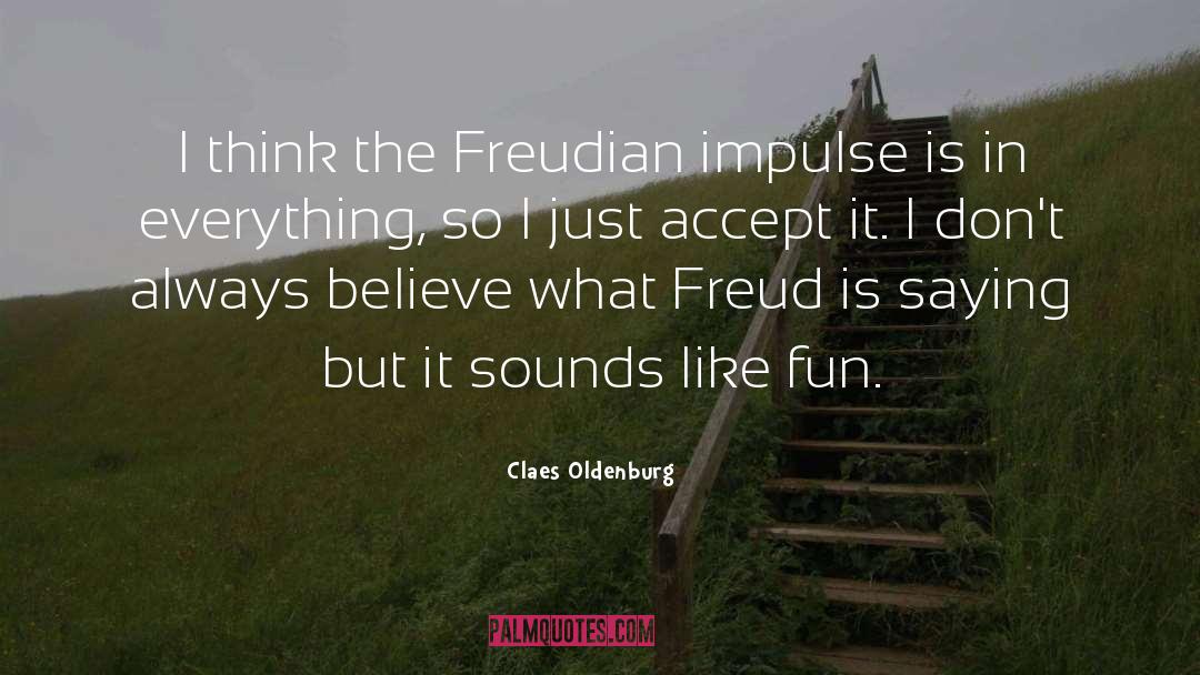 Claes Oldenburg Quotes: I think the Freudian impulse