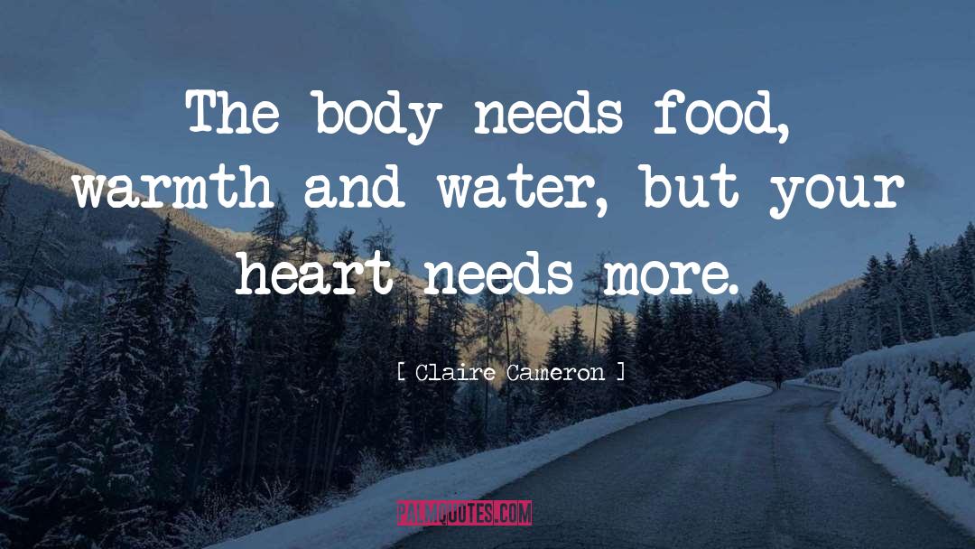 Claire Cameron Quotes: The body needs food, warmth