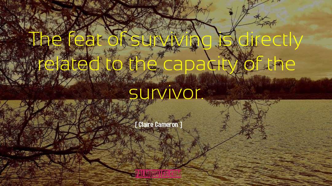 Claire Cameron Quotes: The feat of surviving is