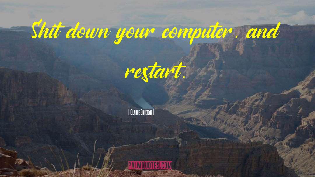 Claire Chilton Quotes: Shit down your computer, and