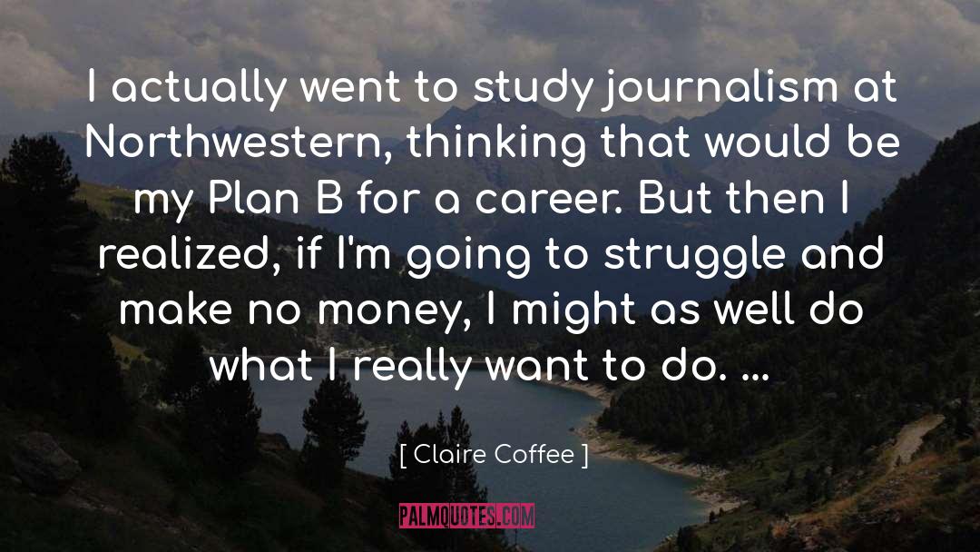 Claire Coffee Quotes: I actually went to study