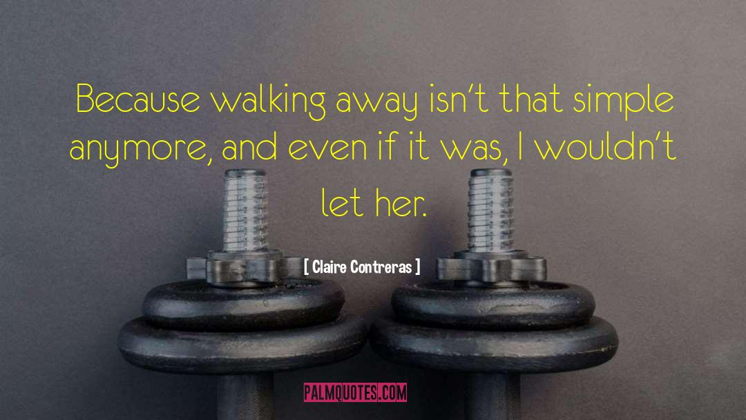 Claire Contreras Quotes: Because walking away isn't that