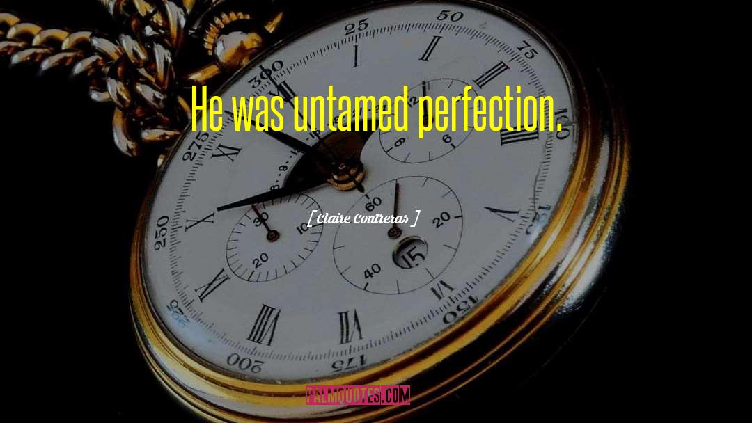 Claire Contreras Quotes: He was untamed perfection.