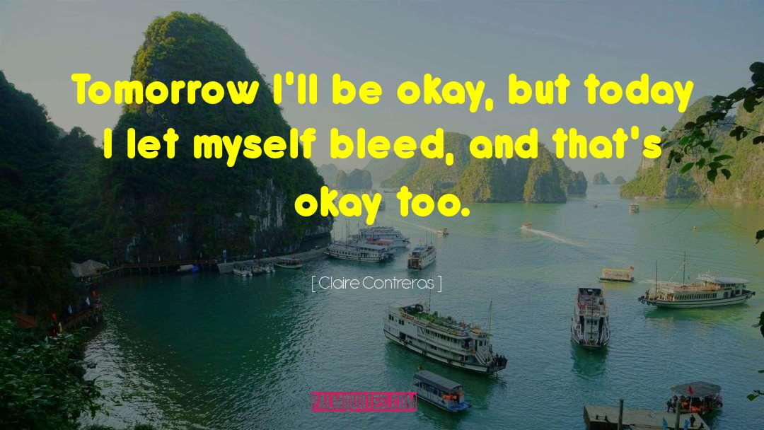 Claire Contreras Quotes: Tomorrow I'll be okay, but