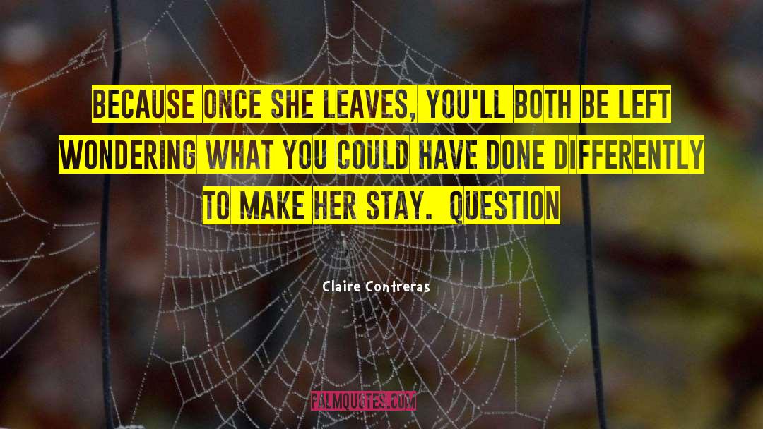 Claire Contreras Quotes: because once she leaves, you'll