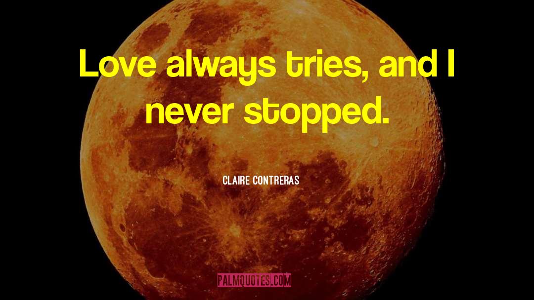 Claire Contreras Quotes: Love always tries, and I