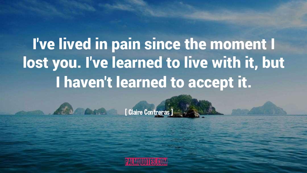 Claire Contreras Quotes: I've lived in pain since
