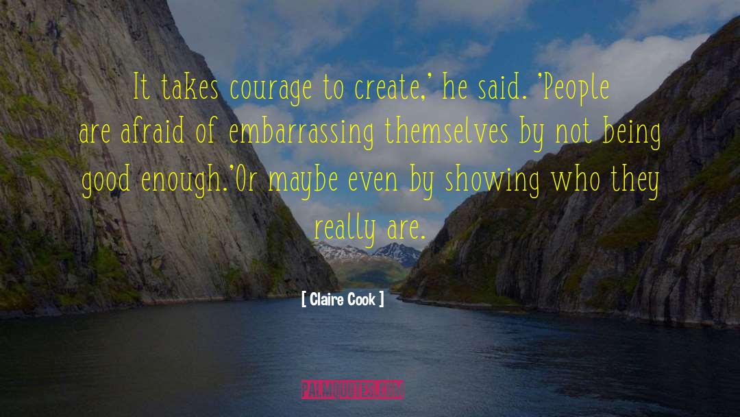 Claire Cook Quotes: It takes courage to create,'