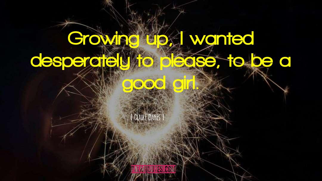 Claire Danes Quotes: Growing up, I wanted desperately