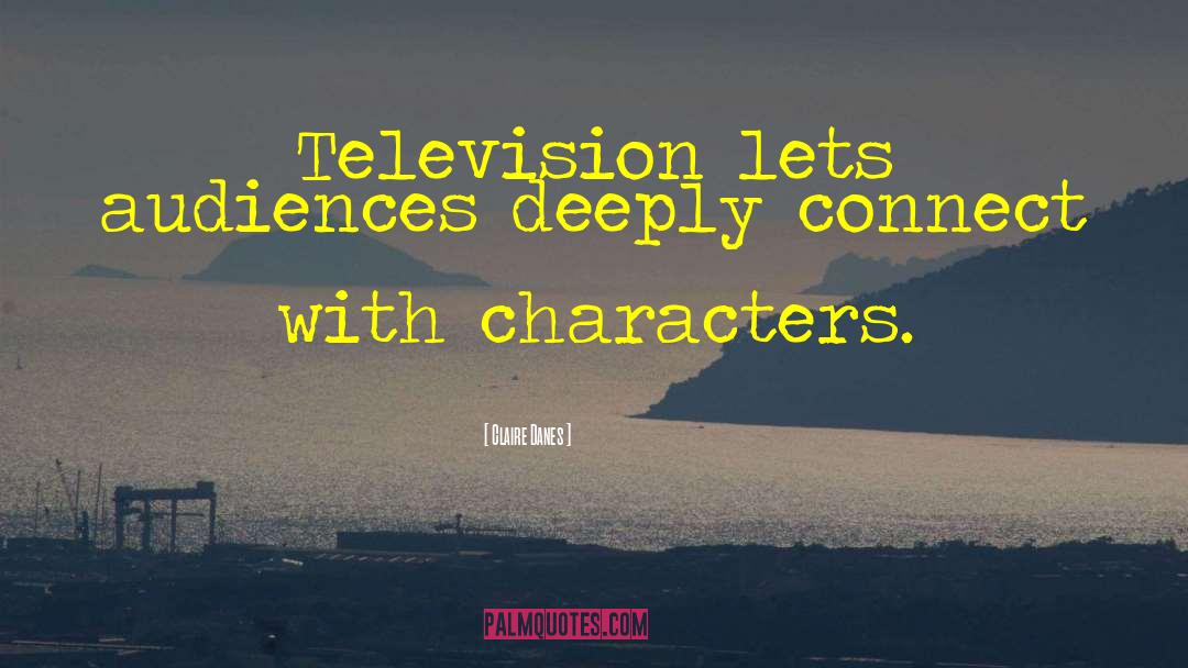 Claire Danes Quotes: Television lets audiences deeply connect