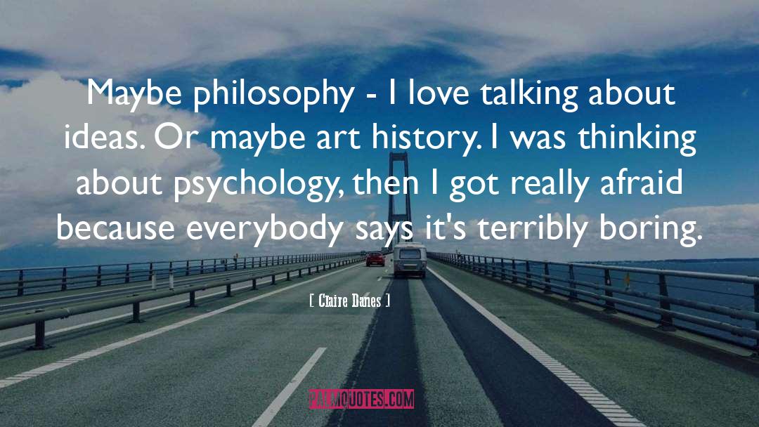 Claire Danes Quotes: Maybe philosophy - I love