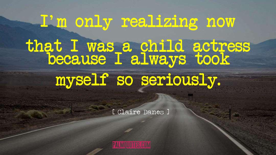 Claire Danes Quotes: I'm only realizing now that