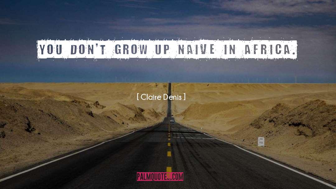 Claire Denis Quotes: You don't grow up naive