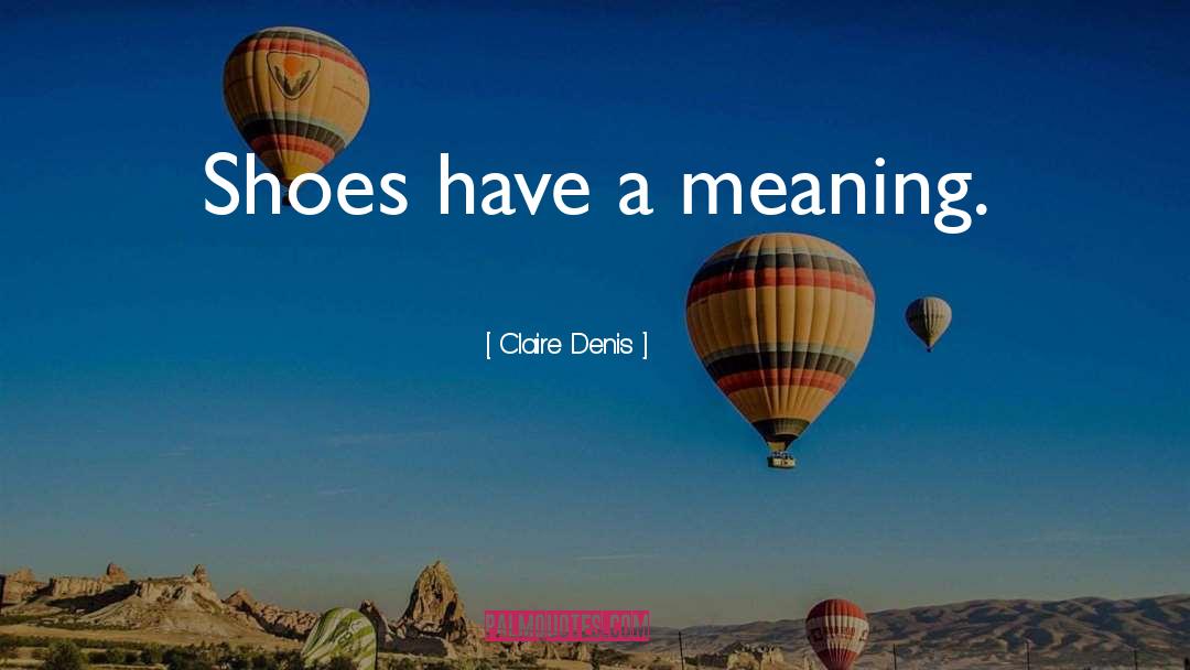 Claire Denis Quotes: Shoes have a meaning.