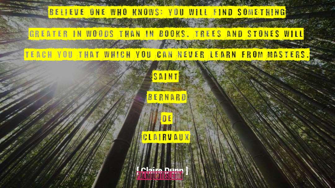 Claire Dunn Quotes: Believe one who knows: you