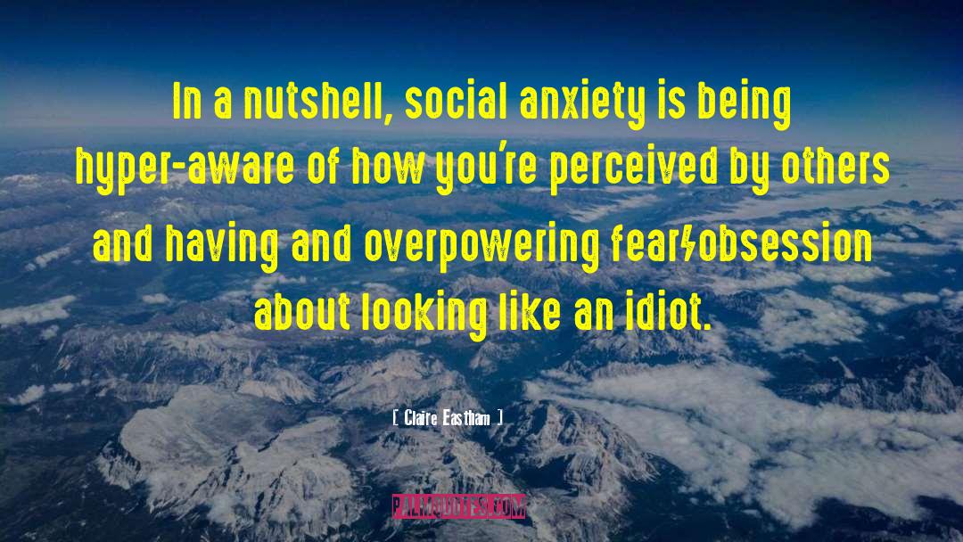 Claire Eastham Quotes: In a nutshell, social anxiety