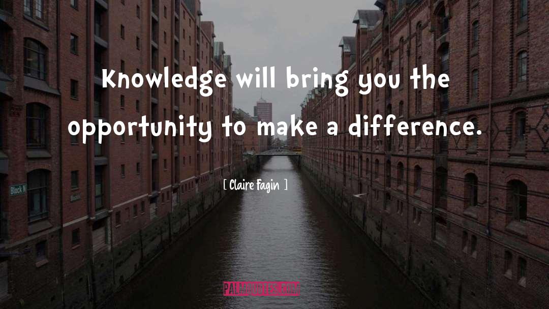 Claire Fagin Quotes: Knowledge will bring you the