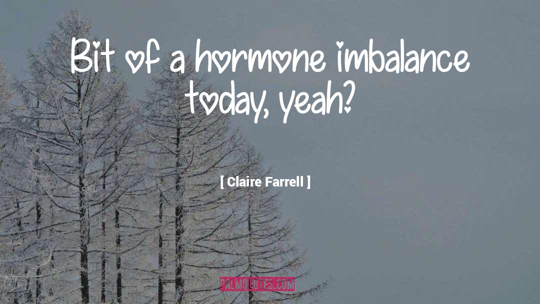 Claire Farrell Quotes: Bit of a hormone imbalance