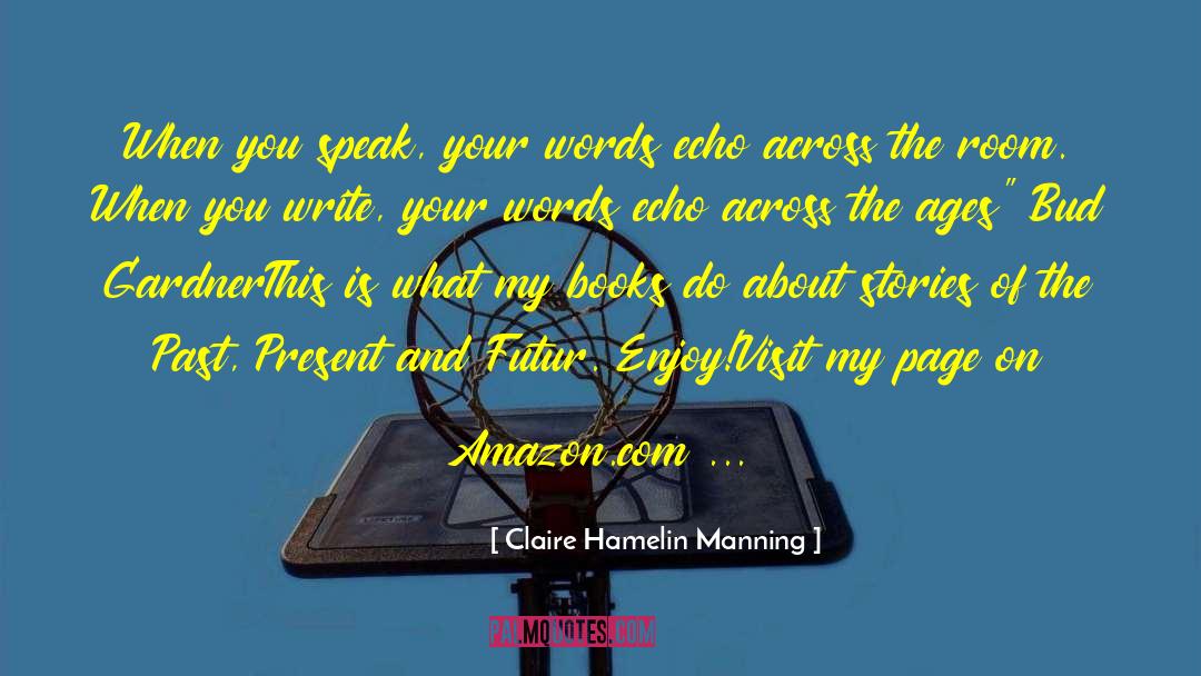 Claire Hamelin Manning Quotes: When you speak, your words