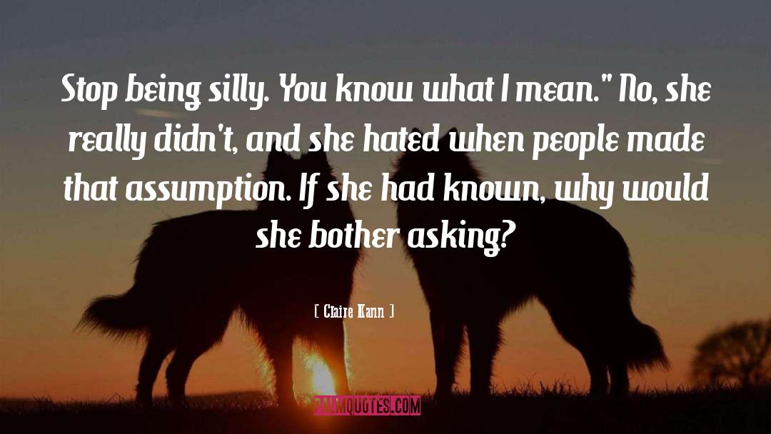 Claire Kann Quotes: Stop being silly. You know