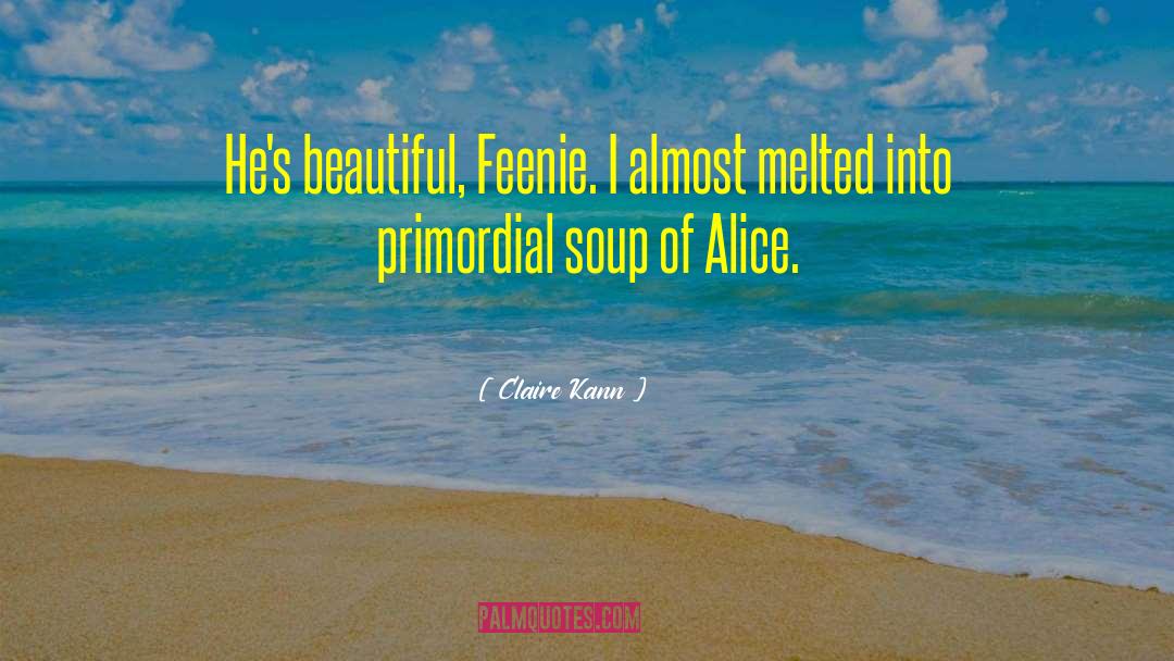 Claire Kann Quotes: He's beautiful, Feenie. I almost