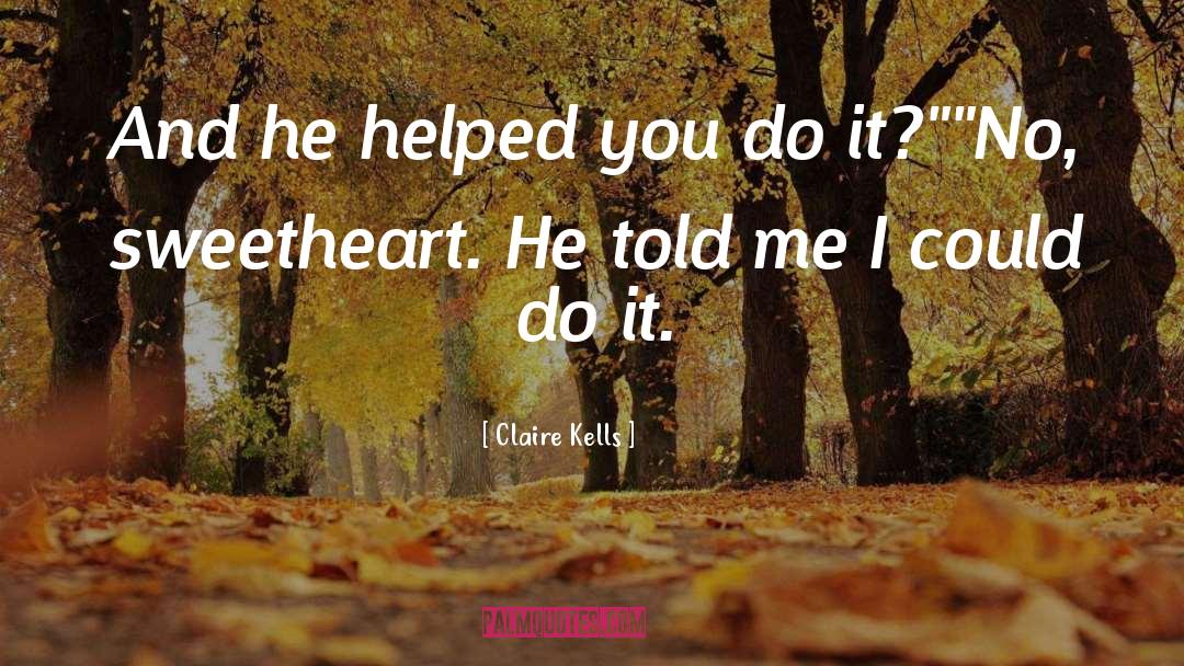 Claire Kells Quotes: And he helped you do