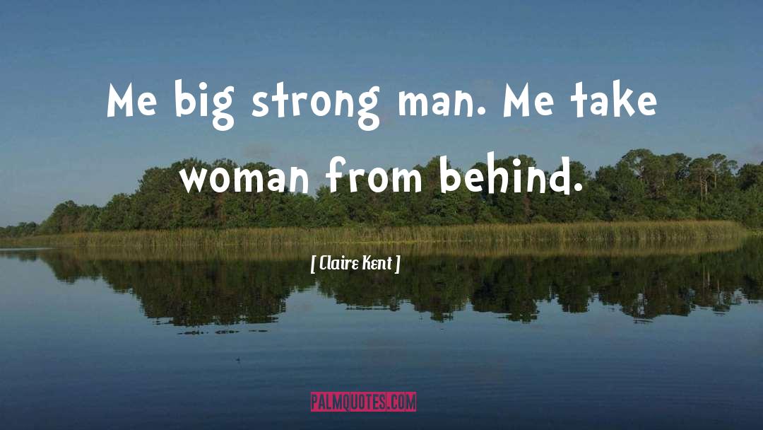 Claire Kent Quotes: Me big strong man. Me