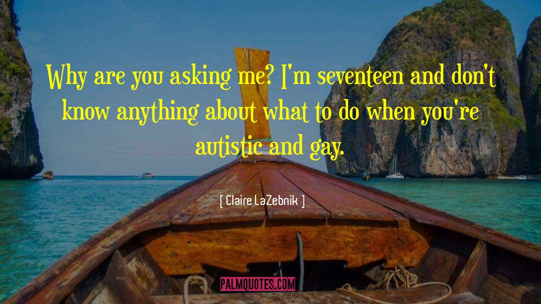 Claire LaZebnik Quotes: Why are you asking me?