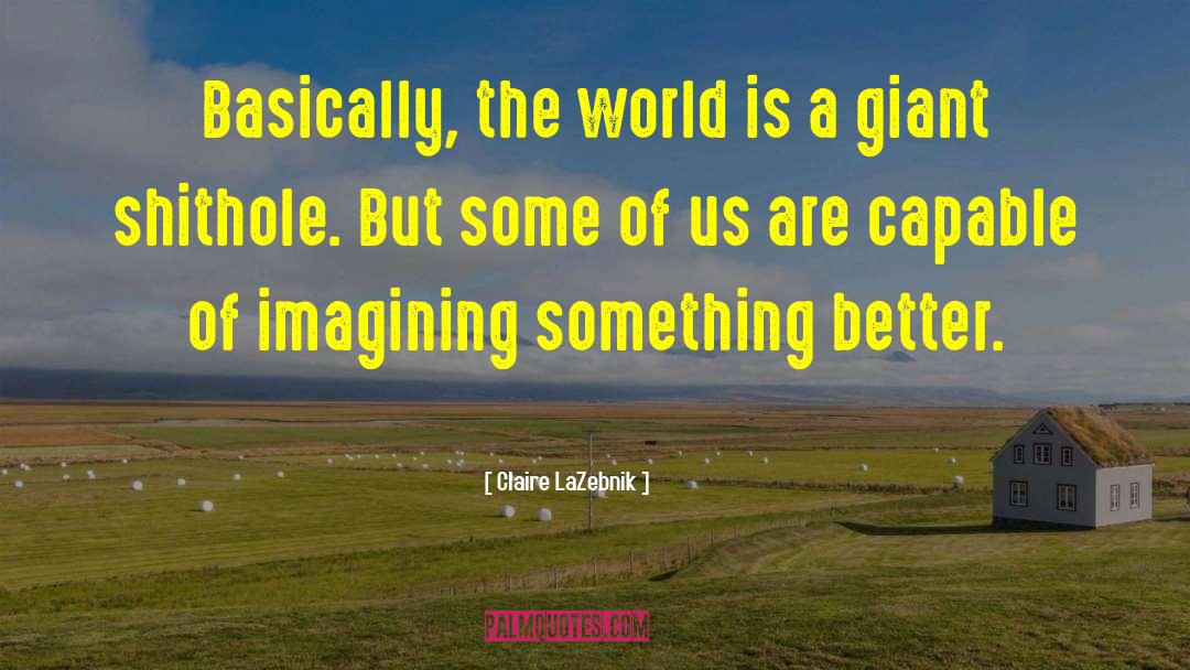 Claire LaZebnik Quotes: Basically, the world is a