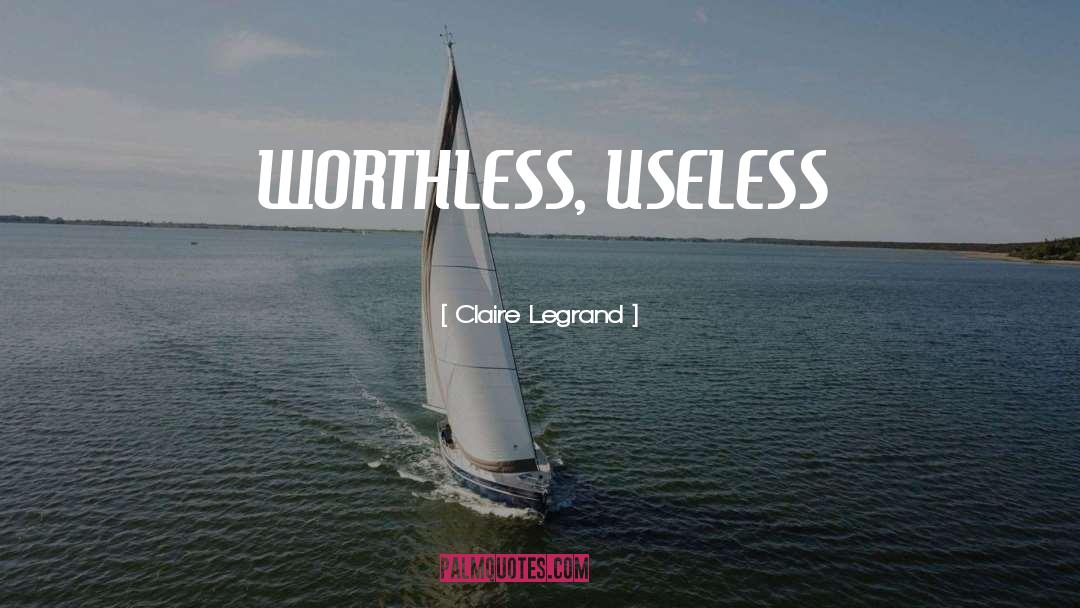 Claire Legrand Quotes: WORTHLESS, USELESS