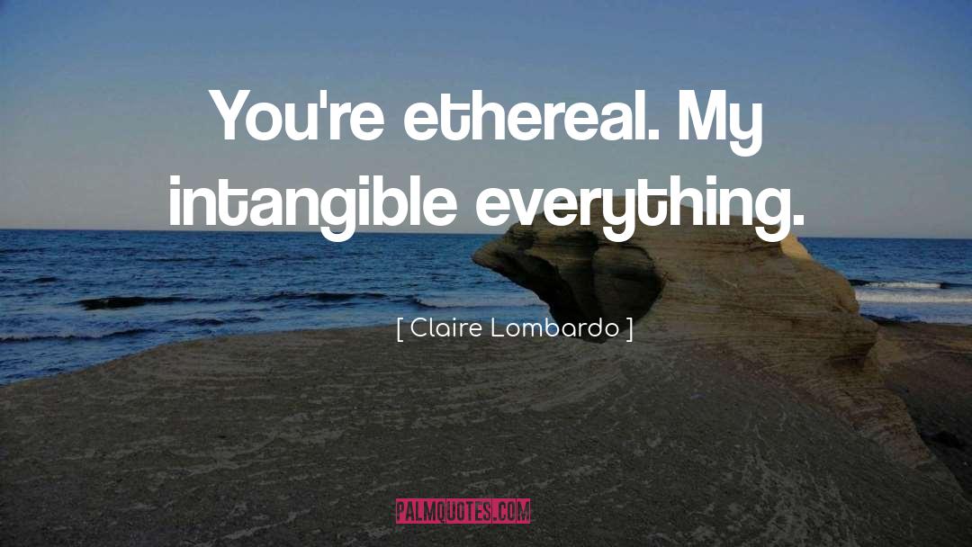 Claire Lombardo Quotes: You're ethereal. My intangible everything.