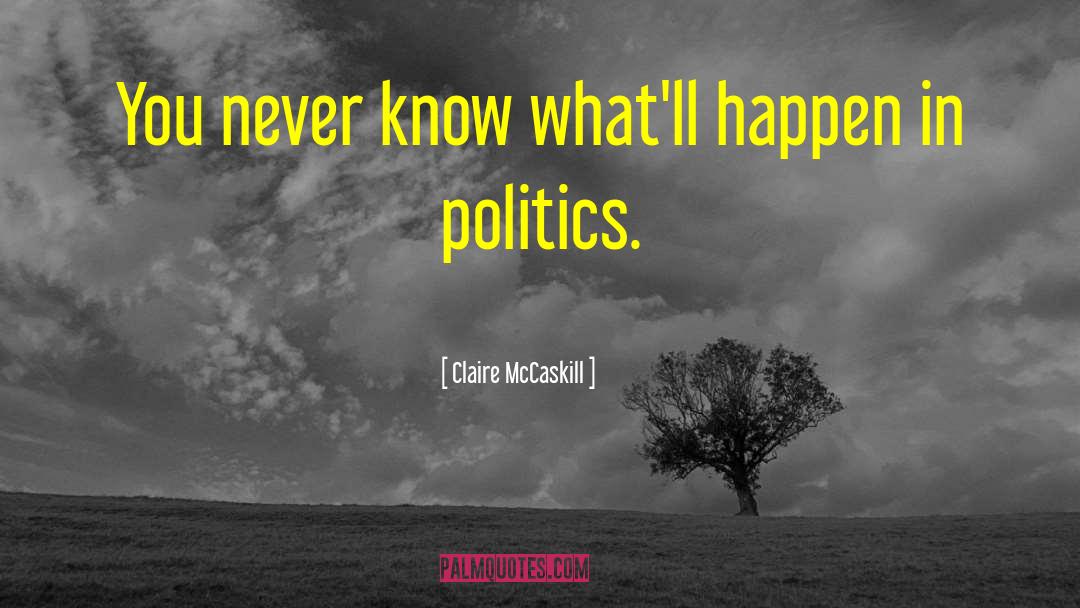 Claire McCaskill Quotes: You never know what'll happen