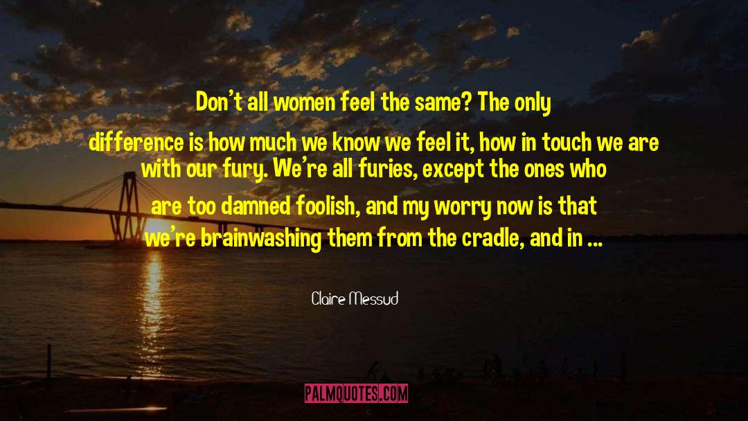 Claire Messud Quotes: Don't all women feel the