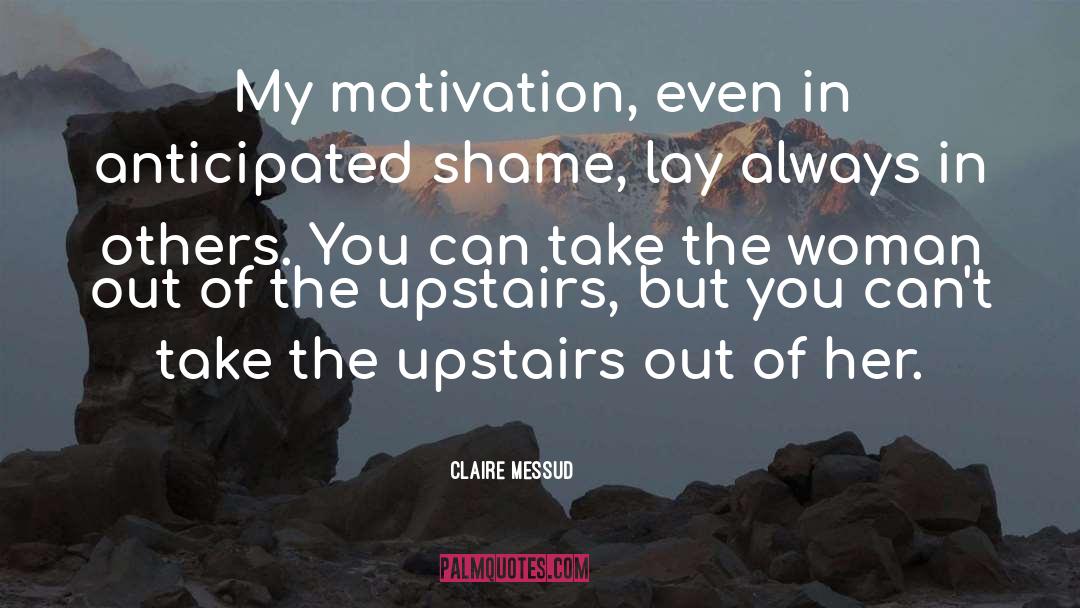 Claire Messud Quotes: My motivation, even in anticipated