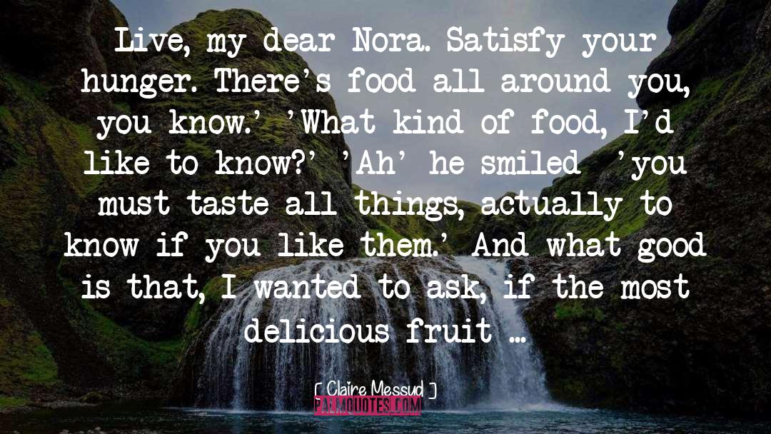 Claire Messud Quotes: Live, my dear Nora. Satisfy