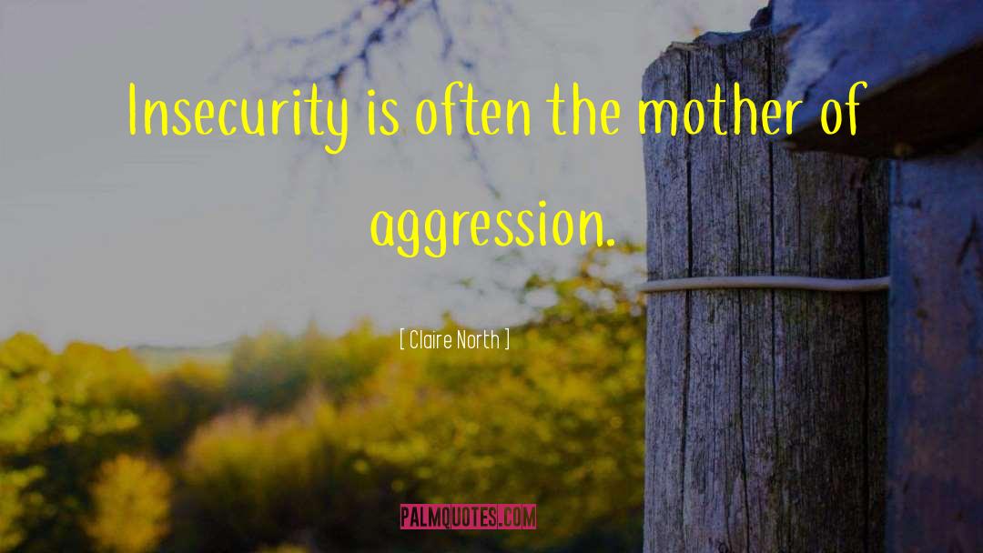 Claire North Quotes: Insecurity is often the mother