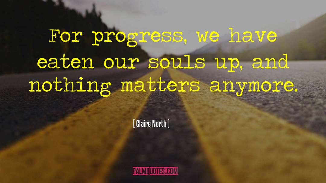 Claire North Quotes: For progress, we have eaten