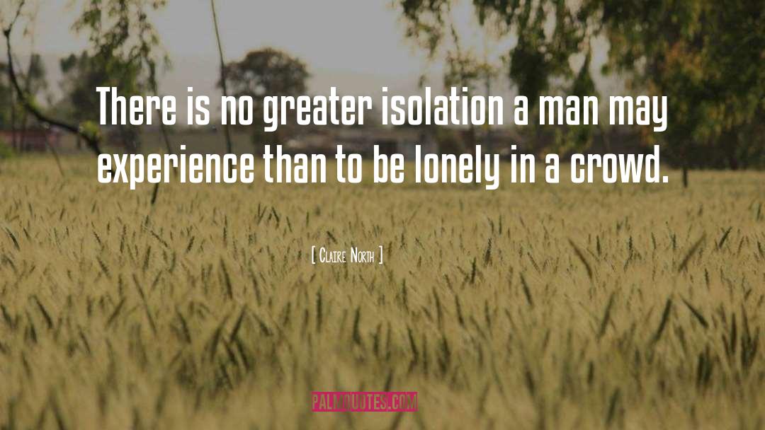 Claire North Quotes: There is no greater isolation