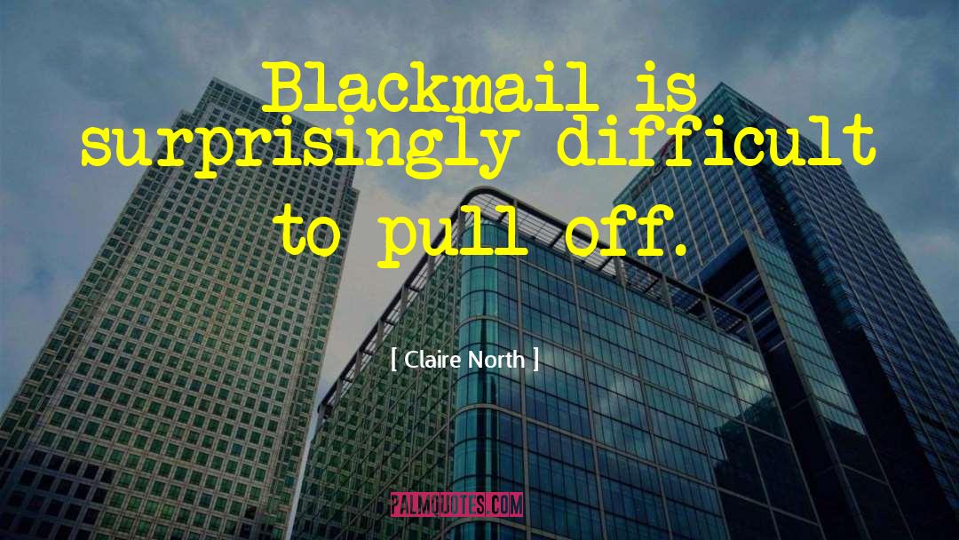 Claire North Quotes: Blackmail is surprisingly difficult to